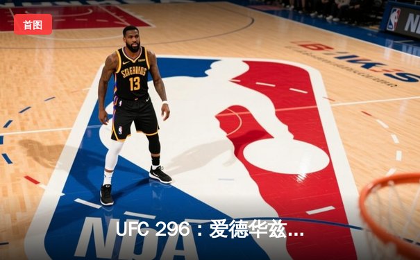 UFC 296：爱德华兹成功卫冕，佩奇与普瓦里尔上演年度最佳对决