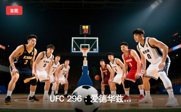 UFC 296：爱德华兹卫冕成功，佩奇上演惊天KO