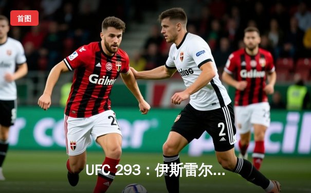 UFC 293：伊斯雷尔·阿德萨尼亚成功卫冕中量级冠军，五回合激战击败肖恩·斯特里克兰