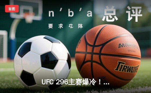 UFC 296主赛爆冷！爱德华兹三回合一致判定卫冕成功，马达重伤遗憾告负