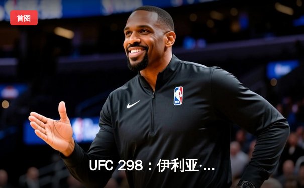 UFC 298：伊利亚·托普里亚KO亚历山大·沃尔卡诺夫斯基，加冕新王