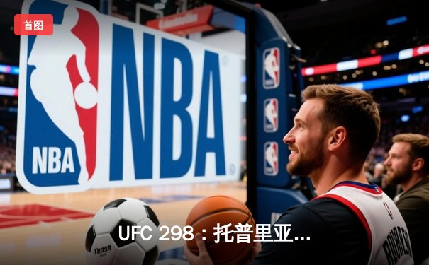 UFC 298：托普里亚KO沃尔卡诺夫斯基登顶羽量级，中国选手苏木达尔基遗憾落败