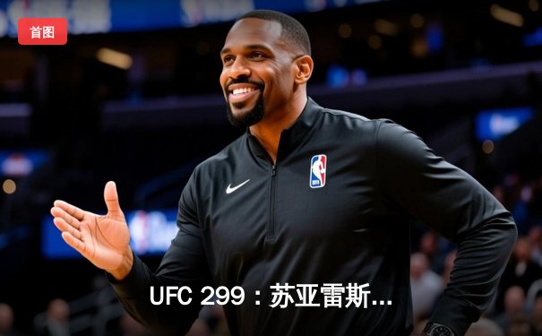 UFC 299：苏亚雷斯惊天逆转卫冕，中国力量张伟丽再夺挑战权