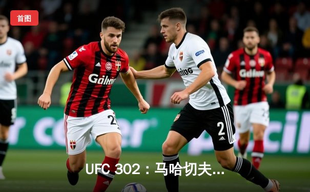 UFC 302：马哈切夫险胜普瓦里耶成功卫冕，钻石泪洒八角笼