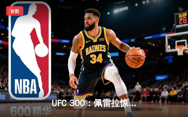 UFC 300：佩雷拉惊天KO卫冕 中国选手苏木达尔基遗憾告负