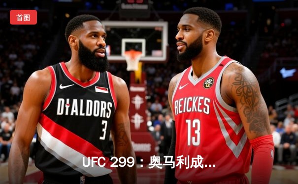 UFC 299：奥马利成功卫冕，彼得严血战五回合憾负