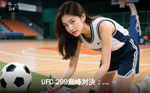 UFC 299巅峰对决：奥马利五回合碾压卫冕，中国新星宋亚东憾负前冠军 - 2