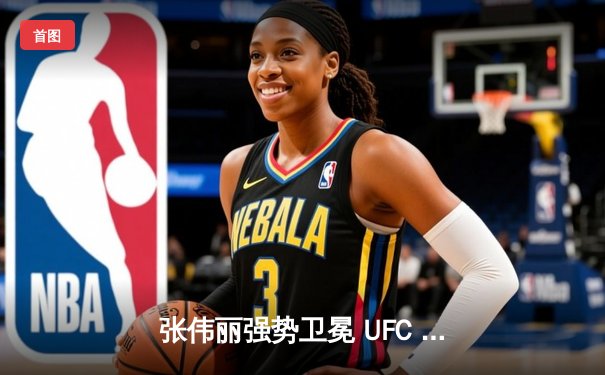 张伟丽强势卫冕 UFC 300上演中国德比经典之战