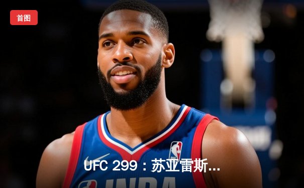 UFC 299：苏亚雷斯惊天逆转卫冕成功，中国新星李凯文憾负排名战