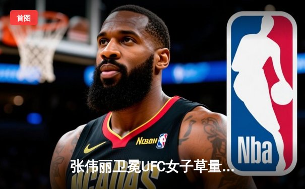 张伟丽卫冕UFC女子草量级冠军，中国力量再登世界之巅