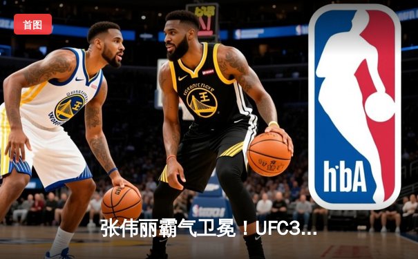 张伟丽霸气卫冕！UFC300史诗对决，中国力量闪耀拉斯维加斯