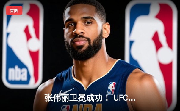 张伟丽卫冕成功！ UFC 300血战五回合点数击败闫晓楠，彰显中国力量