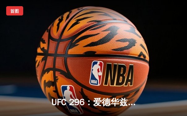 UFC 296：爱德华兹险胜乌斯曼卫冕成功，中国新星苏木达尔基遗憾伤退