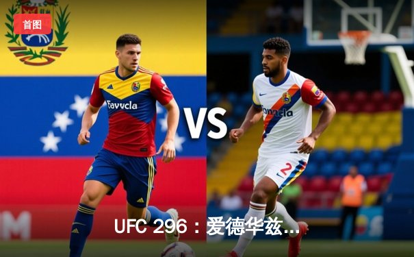 UFC 296：爱德华兹分歧判定卫冕 中国新星苏木达尔基遗憾失利