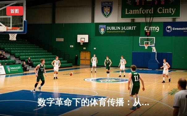 数字革命下的体育传播：从转播权博弈到沉浸式观赛体验