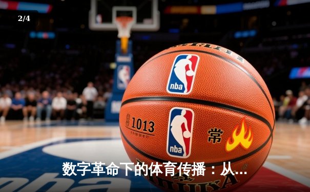 数字革命下的体育传播：从转播权博弈到沉浸式观赛体验 - 2