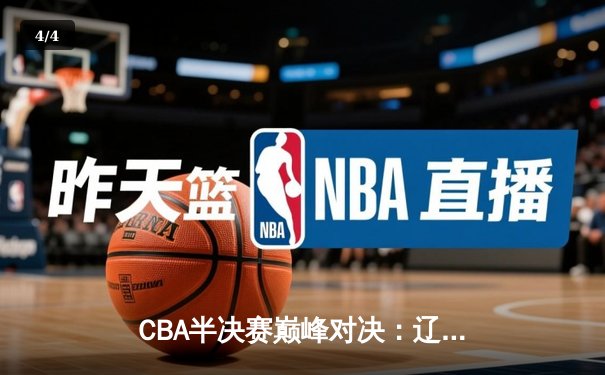 CBA半决赛巅峰对决：辽宁本钢加时险胜广东宏远，赵继伟砍35分创生涯新高 - 4
