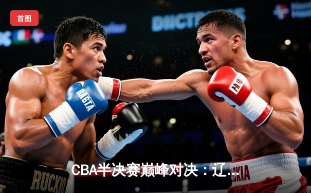 CBA半决赛巅峰对决：辽宁本钢加时险胜广东宏远，赵继伟砍35分创生涯新高