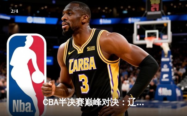 CBA半决赛巅峰对决：辽宁本钢加时险胜广东宏远，赵继伟砍35分创生涯新高 - 2