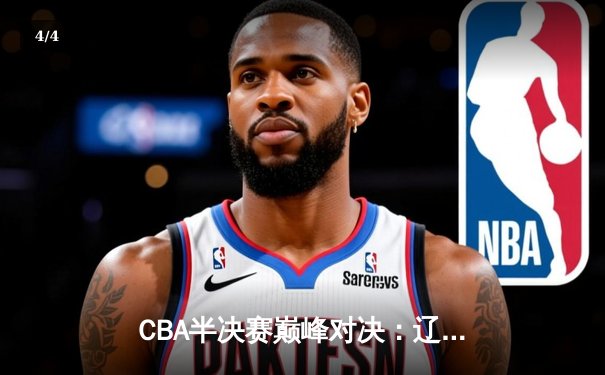 CBA半决赛巅峰对决：辽宁本钢加时险胜广东宏远，赵继伟砍35分创生涯新高 - 4
