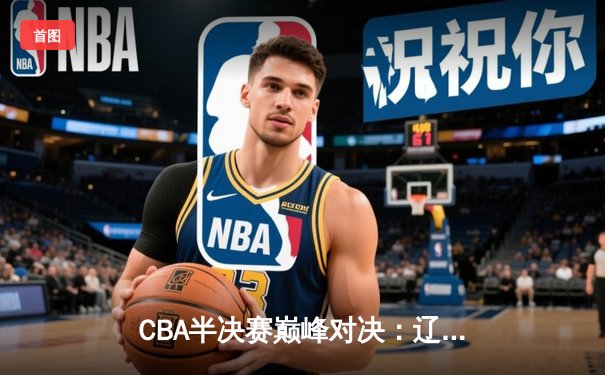 CBA半决赛巅峰对决：辽宁本钢加时险胜广东宏远，赵继伟砍35分创生涯新高