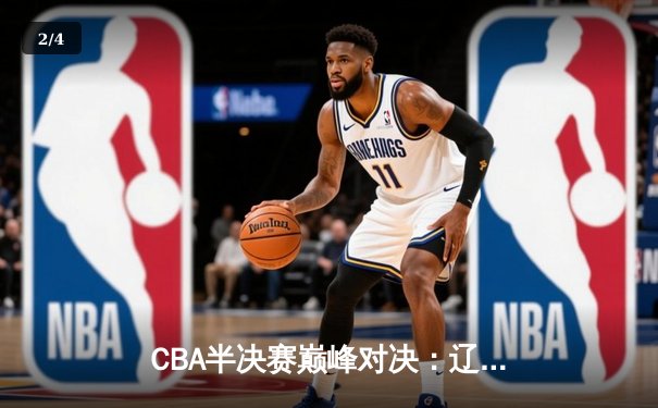 CBA半决赛巅峰对决：辽宁本钢加时险胜广东宏远，赵继伟砍35分创生涯新高 - 2