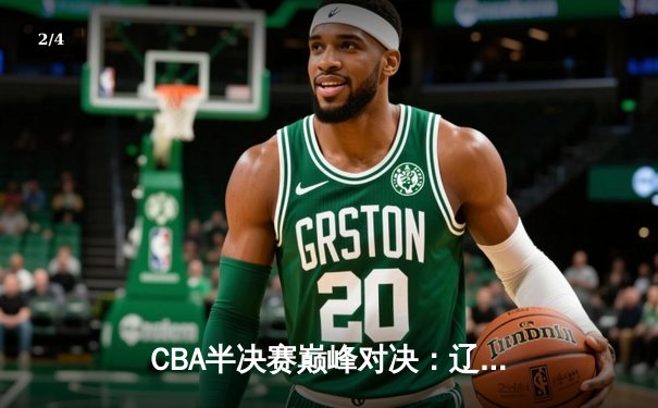 CBA半决赛巅峰对决：辽宁本钢加时险胜广东宏远，赵继伟砍35分创生涯新高 - 2