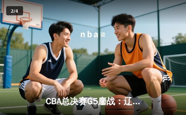 CBA总决赛G5鏖战：辽宁本钢加时逆转广东宏远 成功卫冕总冠军 - 2