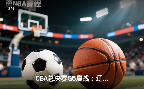 CBA总决赛G5鏖战：辽宁本钢加时逆转广东宏远 成功卫冕总冠军 - 3