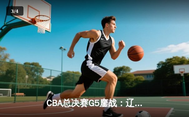 CBA总决赛G5鏖战：辽宁本钢加时逆转广东宏远 成功卫冕总冠军 - 3