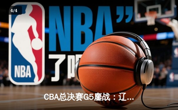 CBA总决赛G5鏖战：辽宁本钢加时逆转广东宏远 成功卫冕总冠军 - 4
