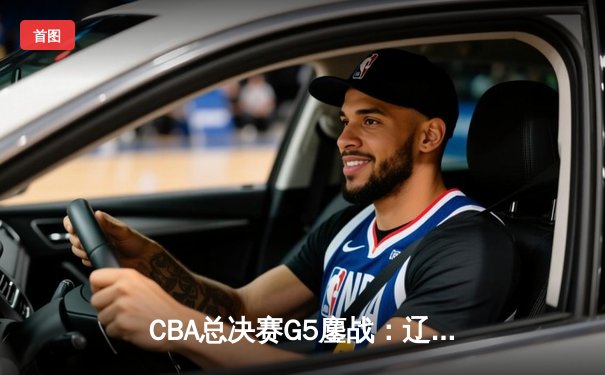 CBA总决赛G5鏖战：辽宁本钢加时逆转广东宏远 成功卫冕总冠军