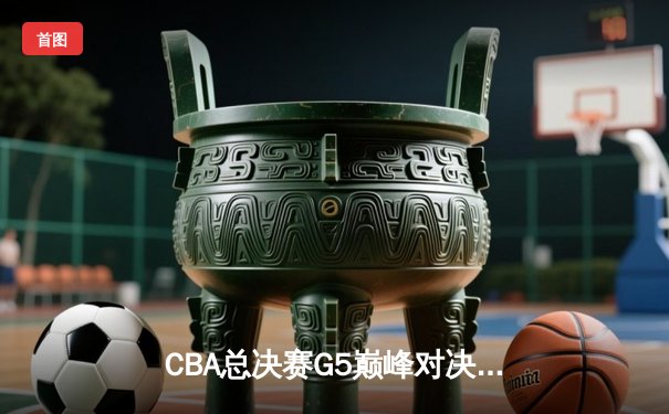 CBA总决赛G5巅峰对决：辽宁本钢加时险胜广东宏远，成功卫冕总冠军