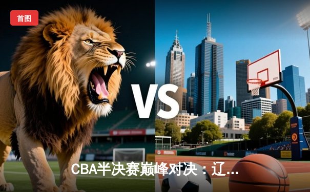 CBA半决赛巅峰对决：辽宁本钢加时险胜广东宏远，赵继伟砍35分创生涯新高