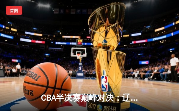 CBA半决赛巅峰对决：辽宁本钢加时险胜广东宏远，赵继伟砍35分创生涯新高