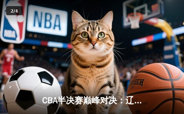 CBA半决赛巅峰对决：辽宁本钢加时险胜广东宏远，赵继伟砍35分创生涯新高 - 2