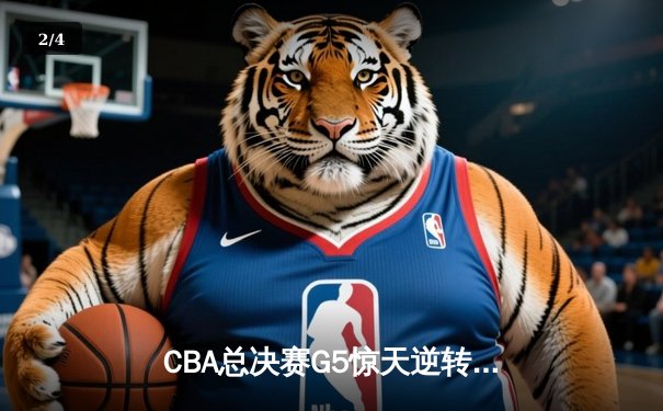 CBA总决赛G5惊天逆转！辽宁本钢加时险胜广东宏远夺队史第四冠 - 2