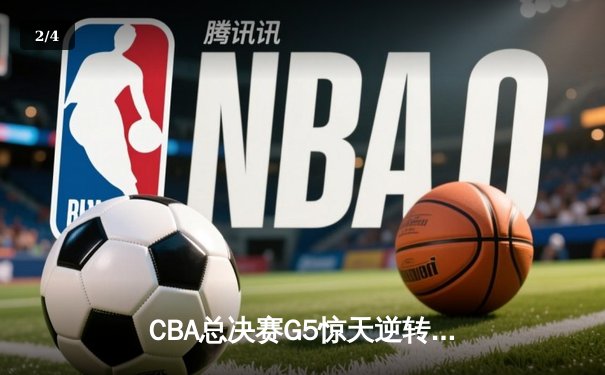 CBA总决赛G5惊天逆转！辽宁本钢加时险胜广东宏远夺队史第四冠 - 2