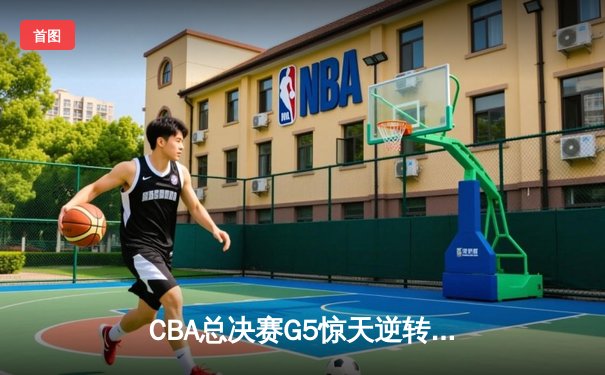 CBA总决赛G5惊天逆转！辽宁本钢加时险胜广东宏远夺队史第四冠