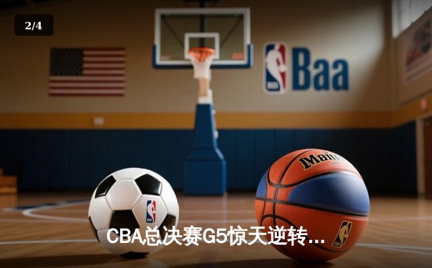 CBA总决赛G5惊天逆转！辽宁本钢加时险胜广东宏远夺队史第四冠 - 2