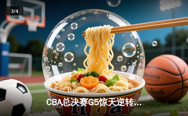 CBA总决赛G5惊天逆转！辽宁本钢加时险胜广东宏远夺队史第四冠 - 3