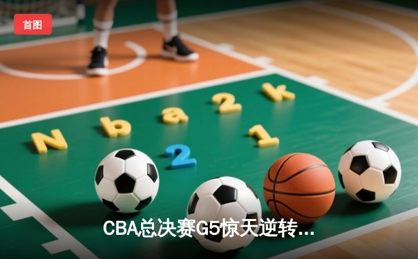 CBA总决赛G5惊天逆转！辽宁本钢加时险胜广东宏远夺队史第四冠