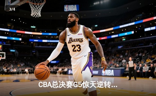 CBA总决赛G5惊天逆转！辽宁本钢加时险胜广东宏远夺队史第四冠 - 3