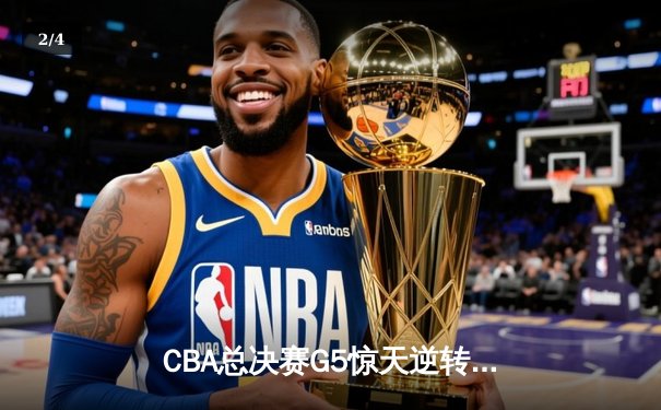 CBA总决赛G5惊天逆转！辽宁本钢加时险胜广东宏远夺队史第四冠 - 2